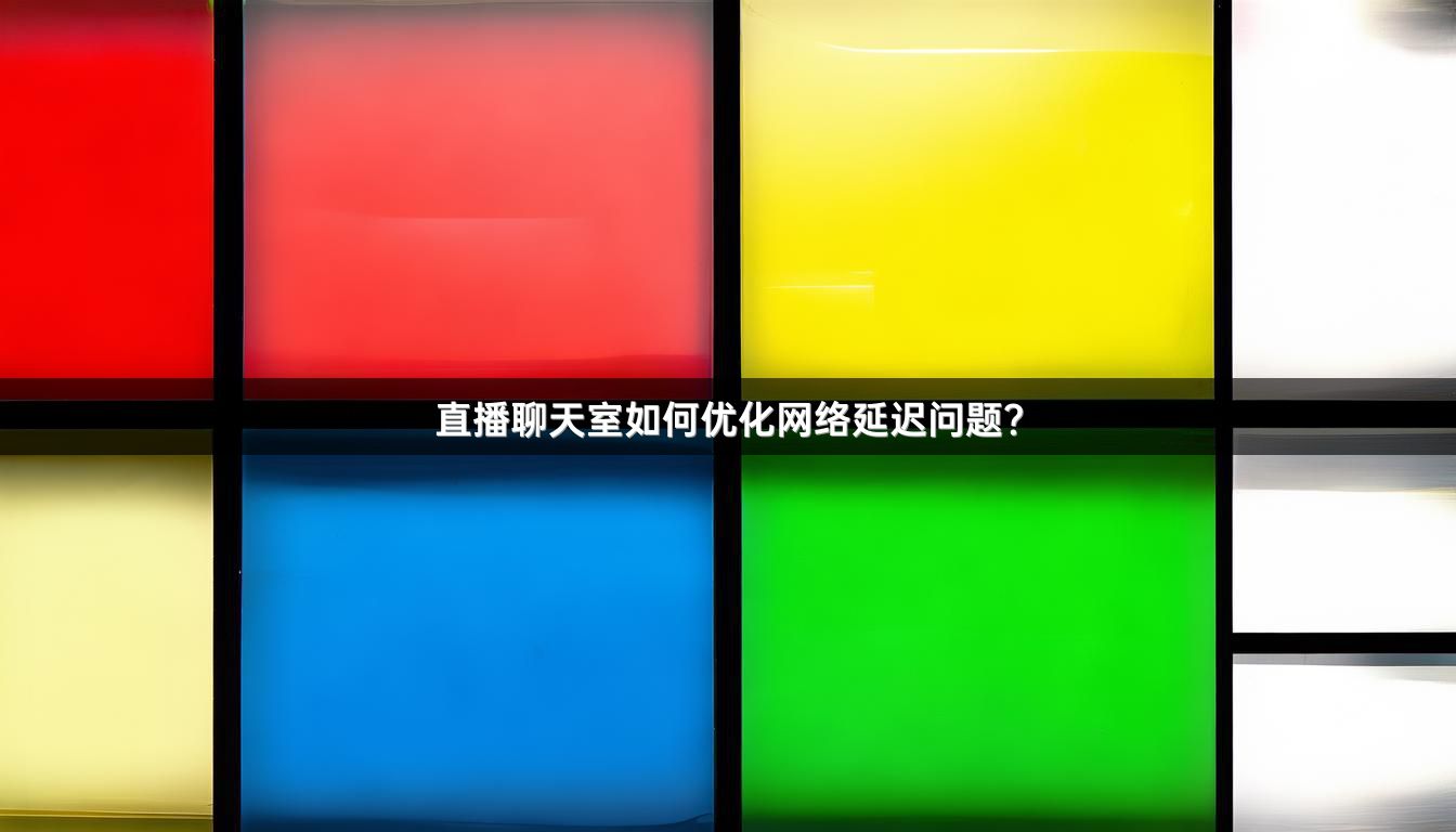 直播聊天室如何优化网络延迟问题？