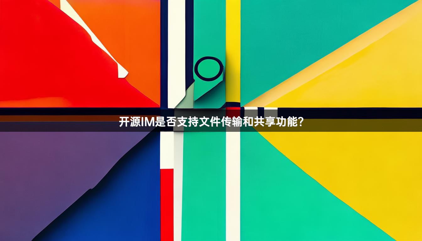 开源IM是否支持文件传输和共享功能？