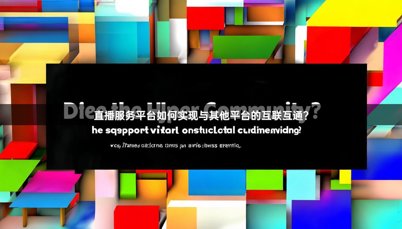 直播服务平台如何实现与其他平台的互联互通？