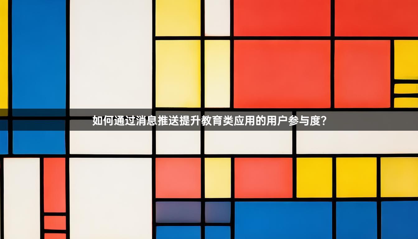 如何通过消息推送提升教育类应用的用户参与度？