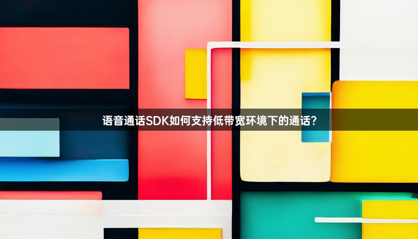 语音通话SDK如何支持低带宽环境下的通话？