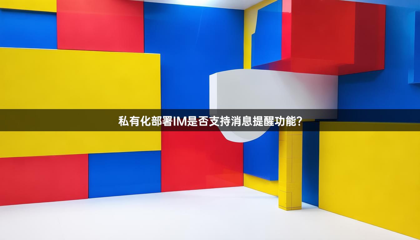 私有化部署IM是否支持消息提醒功能？