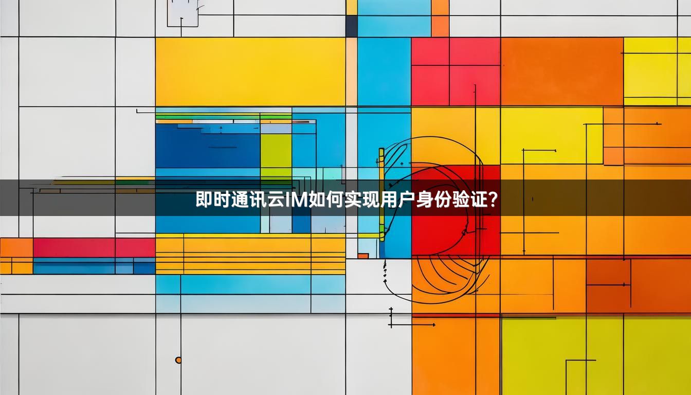 即时通讯云IM如何实现用户身份验证？