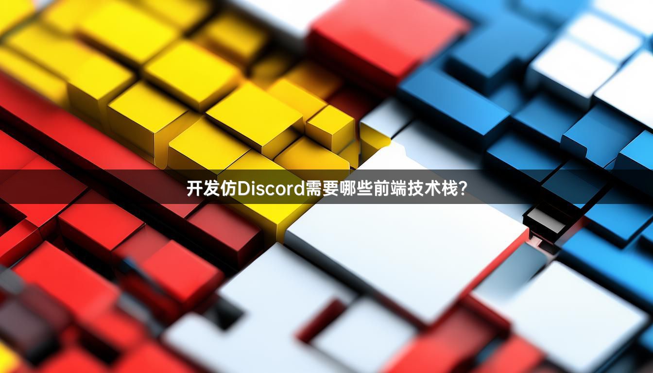 开发仿Discord需要哪些前端技术栈？