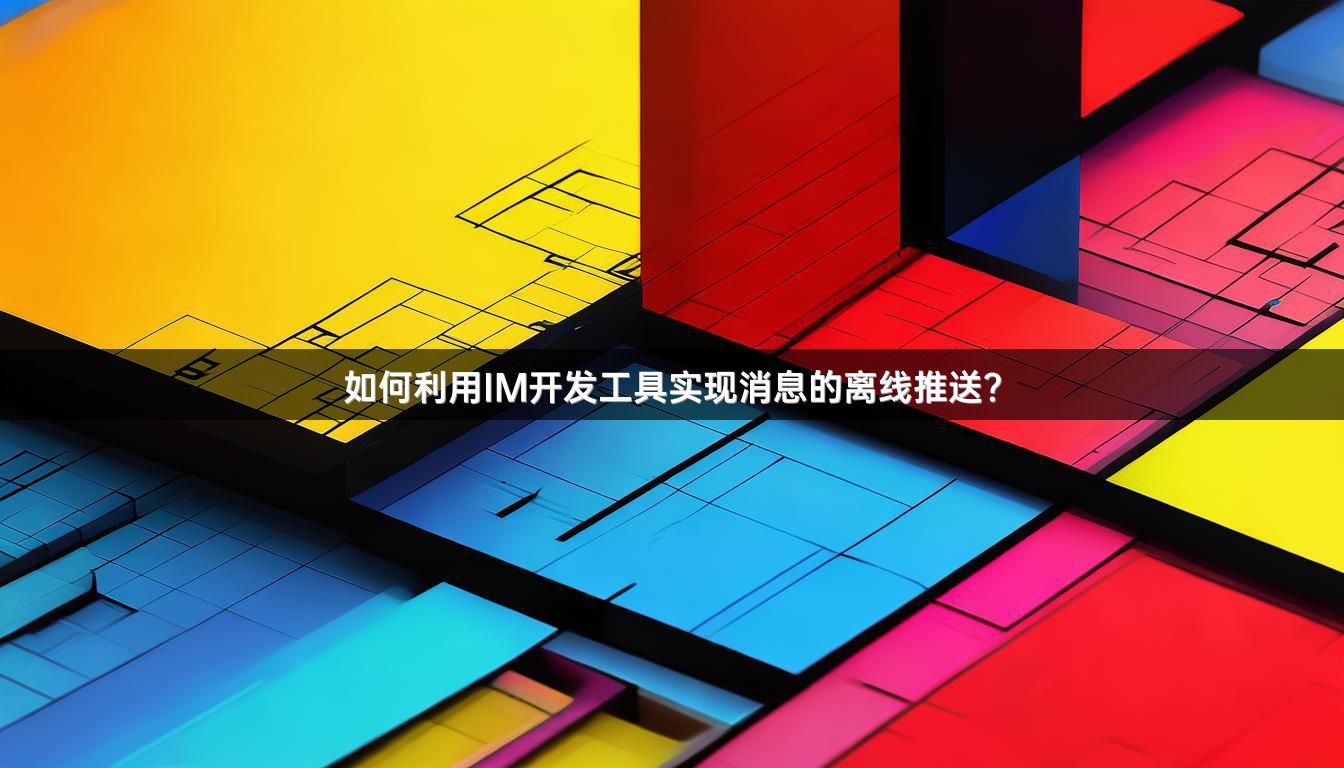 如何利用IM开发工具实现消息的离线推送？