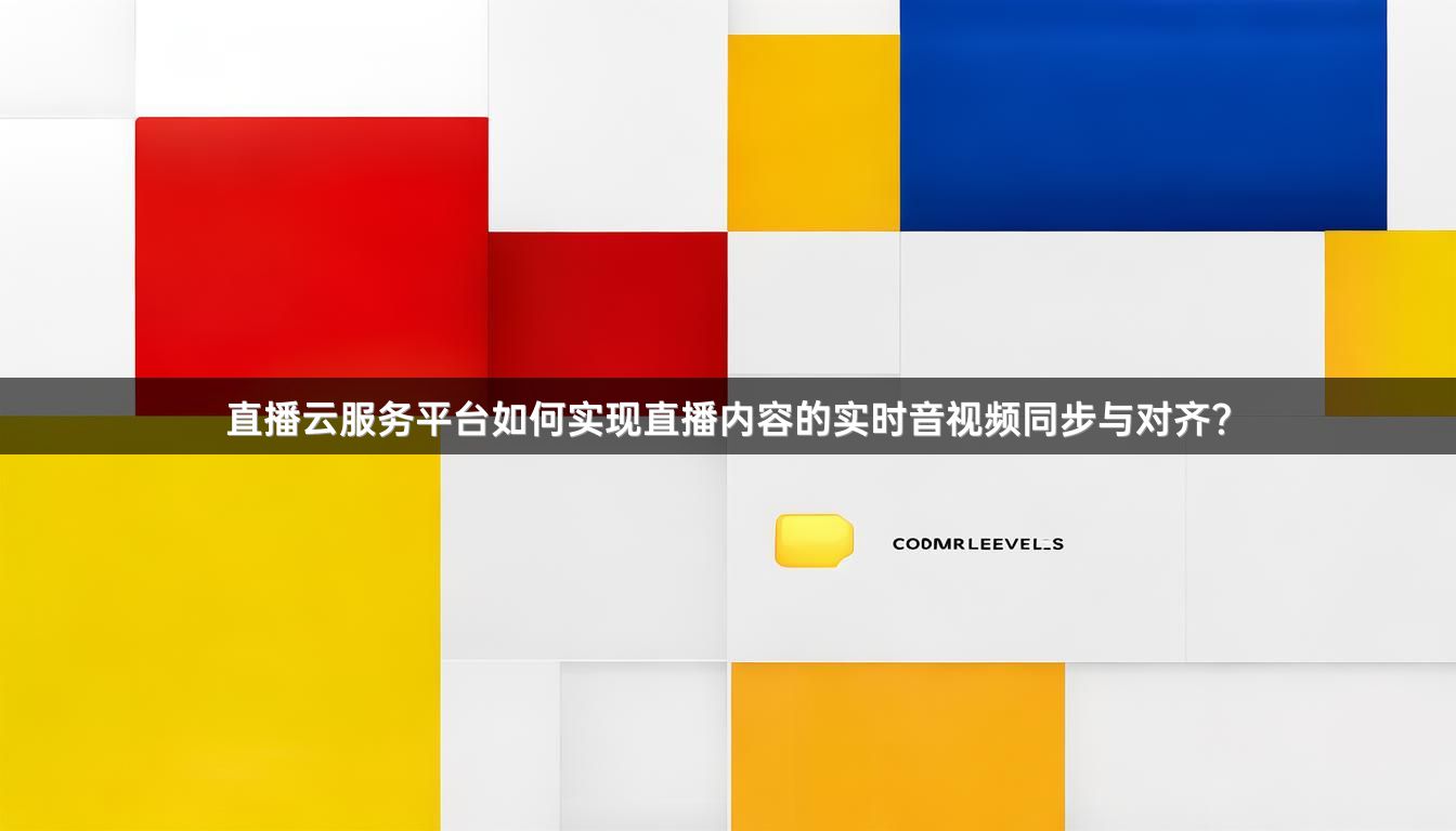 直播云服务平台如何实现直播内容的实时音视频同步与对齐？