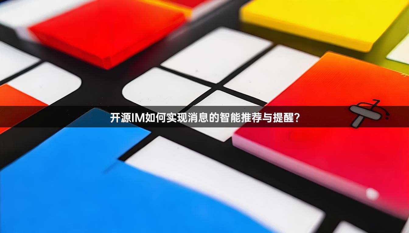 开源IM如何实现消息的智能推荐与提醒？