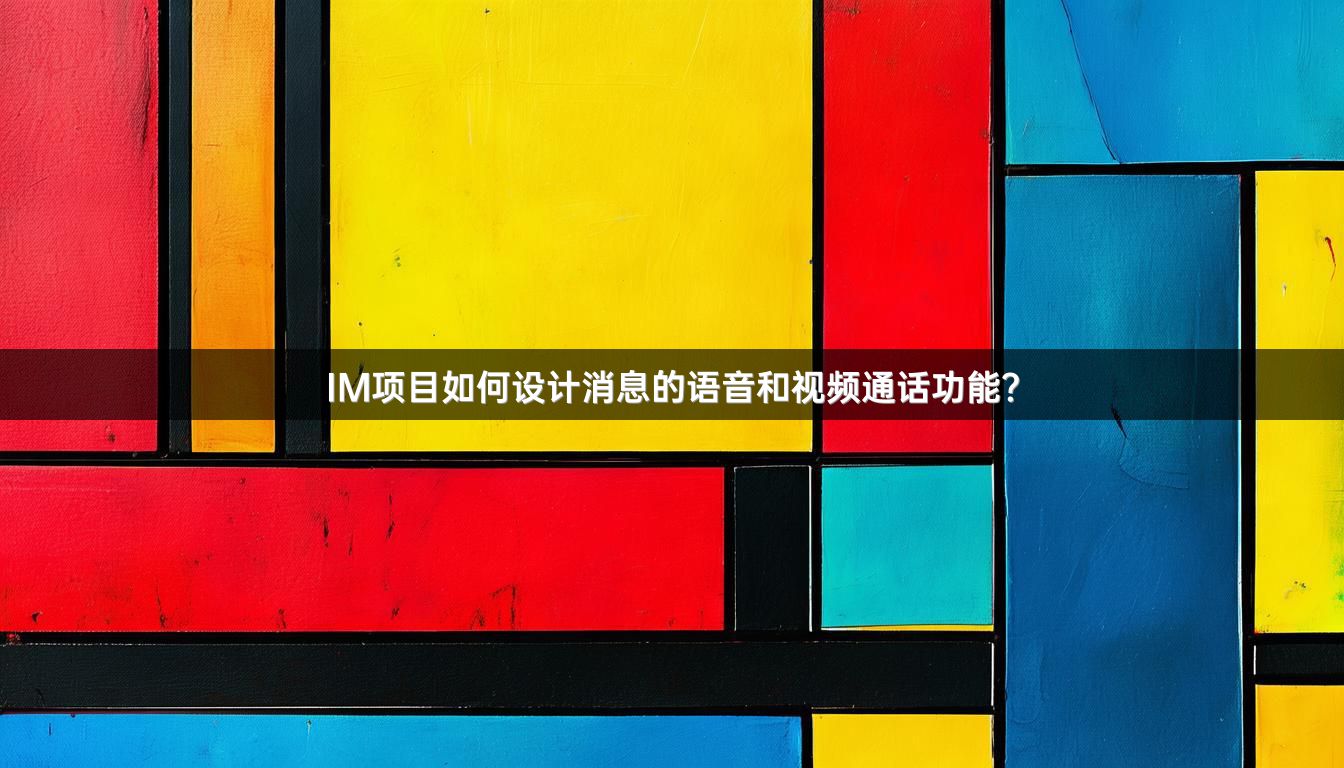 IM项目如何设计消息的语音和视频通话功能？