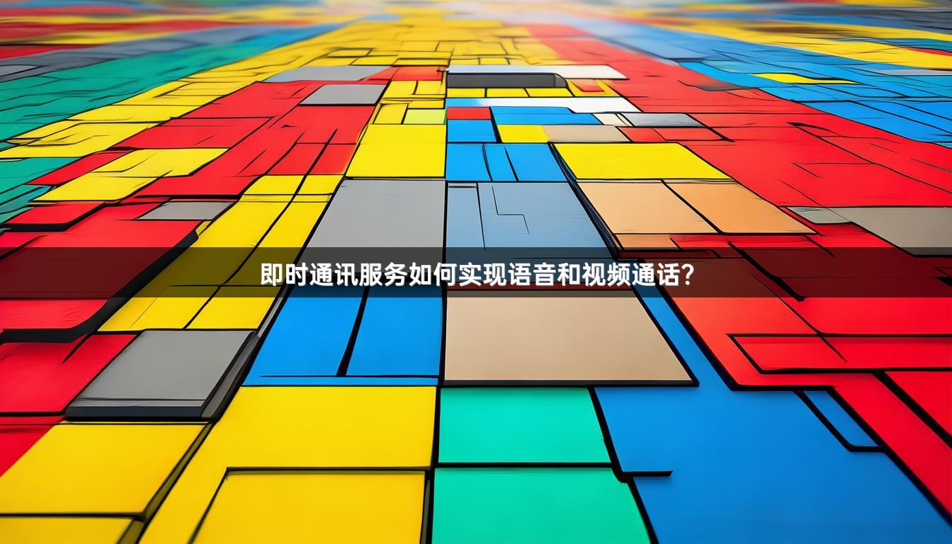 即时通讯服务如何实现语音和视频通话？
