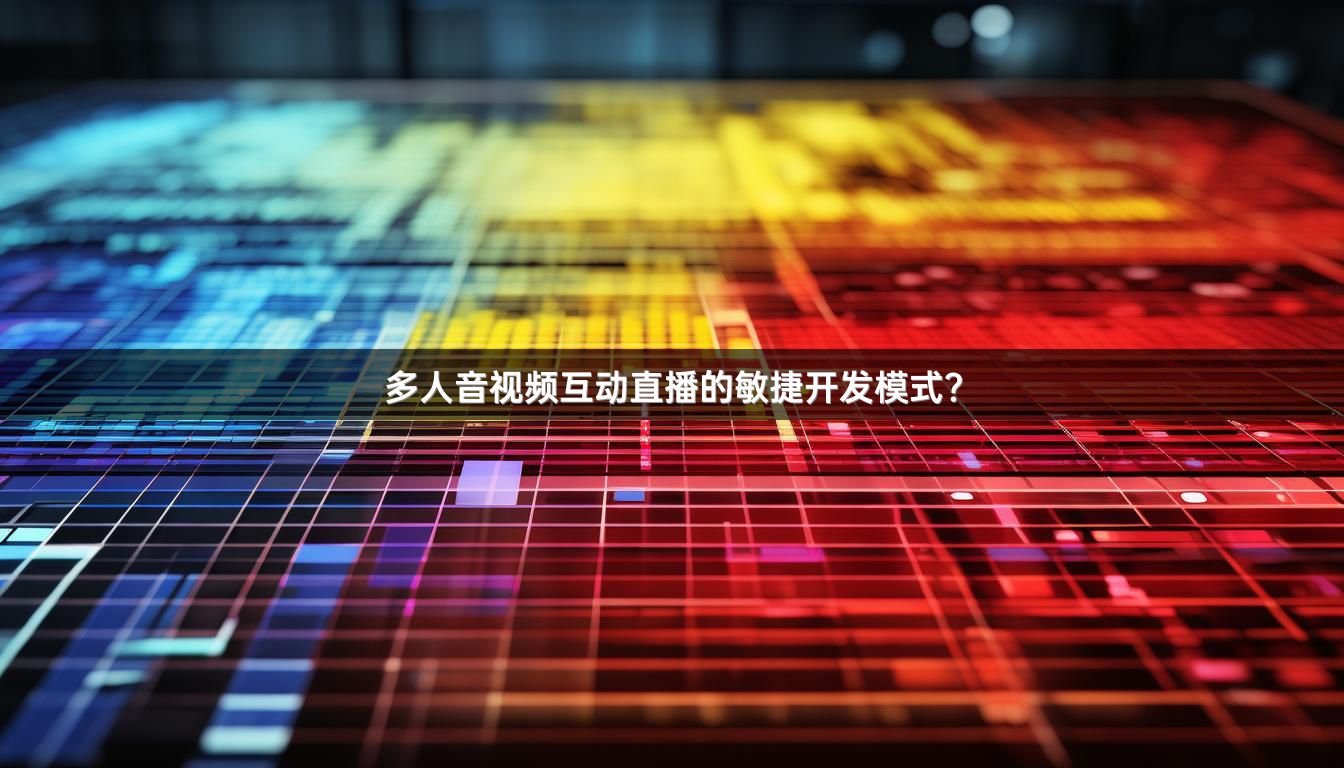 多人音视频互动直播的敏捷开发模式？