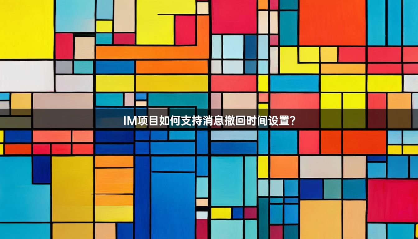 IM项目如何支持消息撤回时间设置？