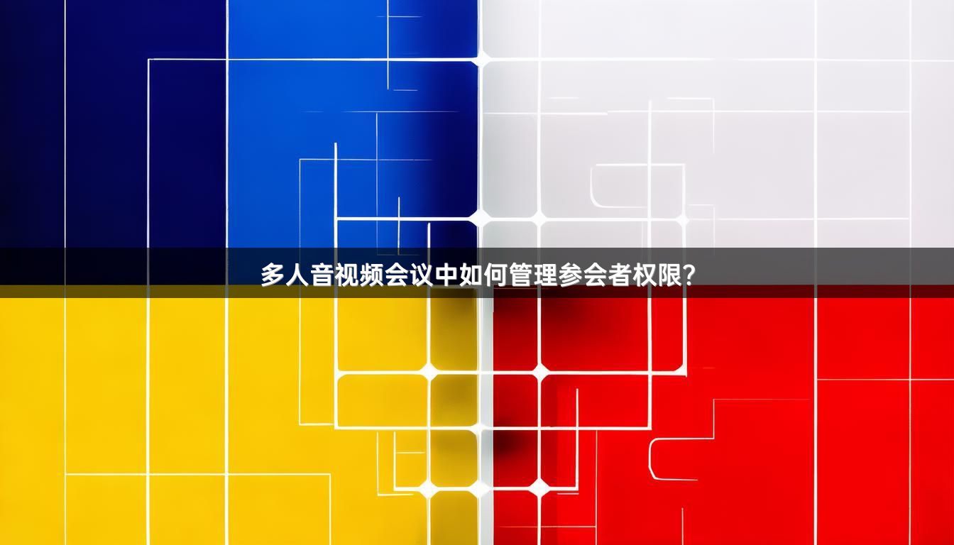 多人音视频会议中如何管理参会者权限？