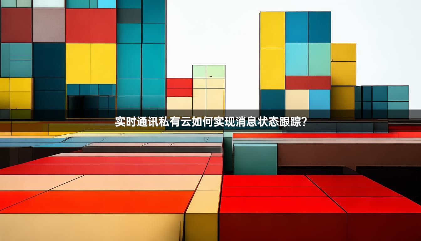 实时通讯私有云如何实现消息状态跟踪？