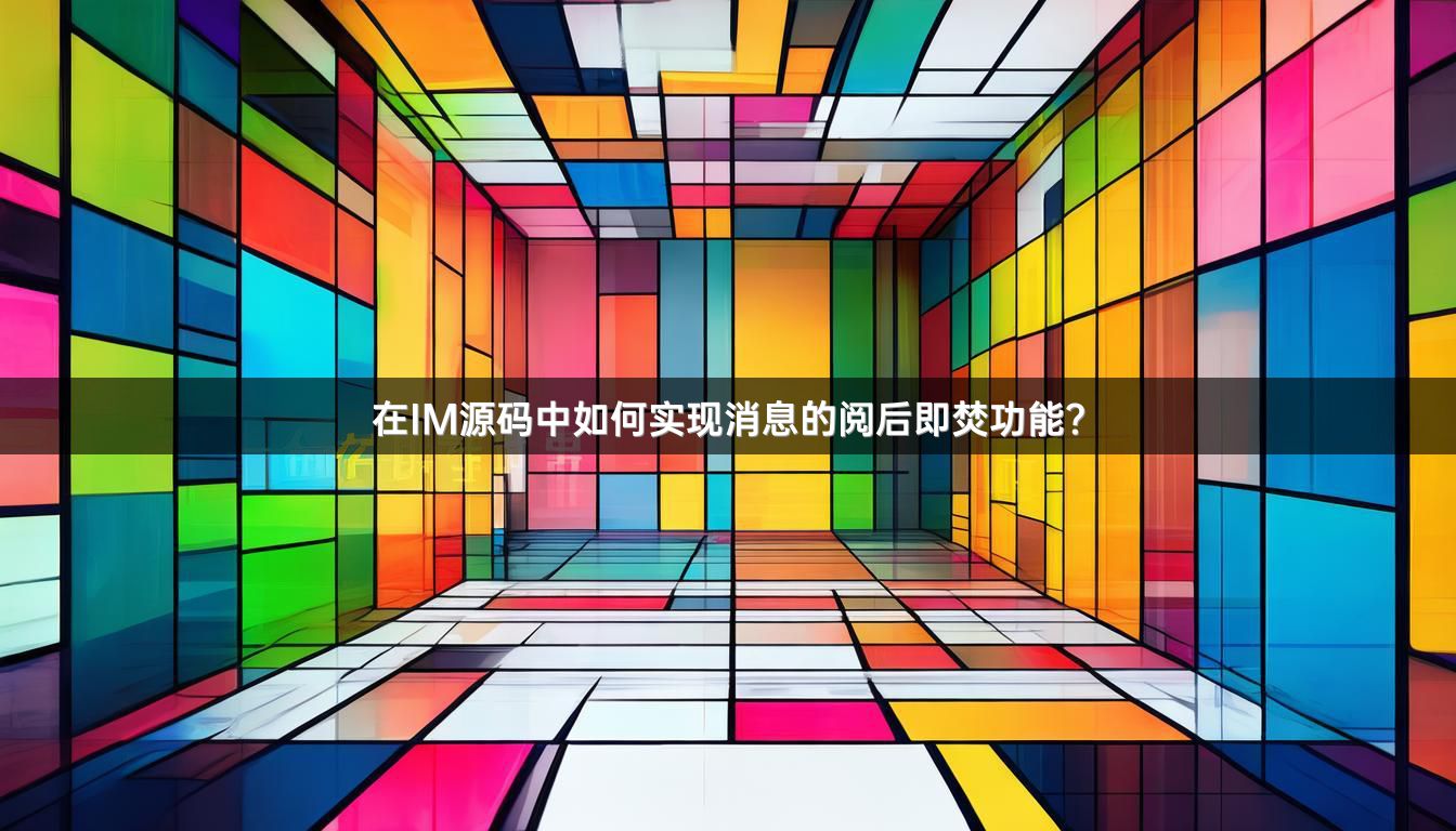 在IM源码中如何实现消息的阅后即焚功能？