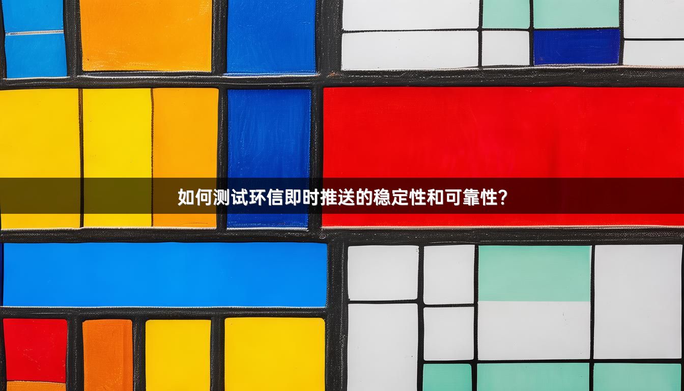 如何测试环信即时推送的稳定性和可靠性？