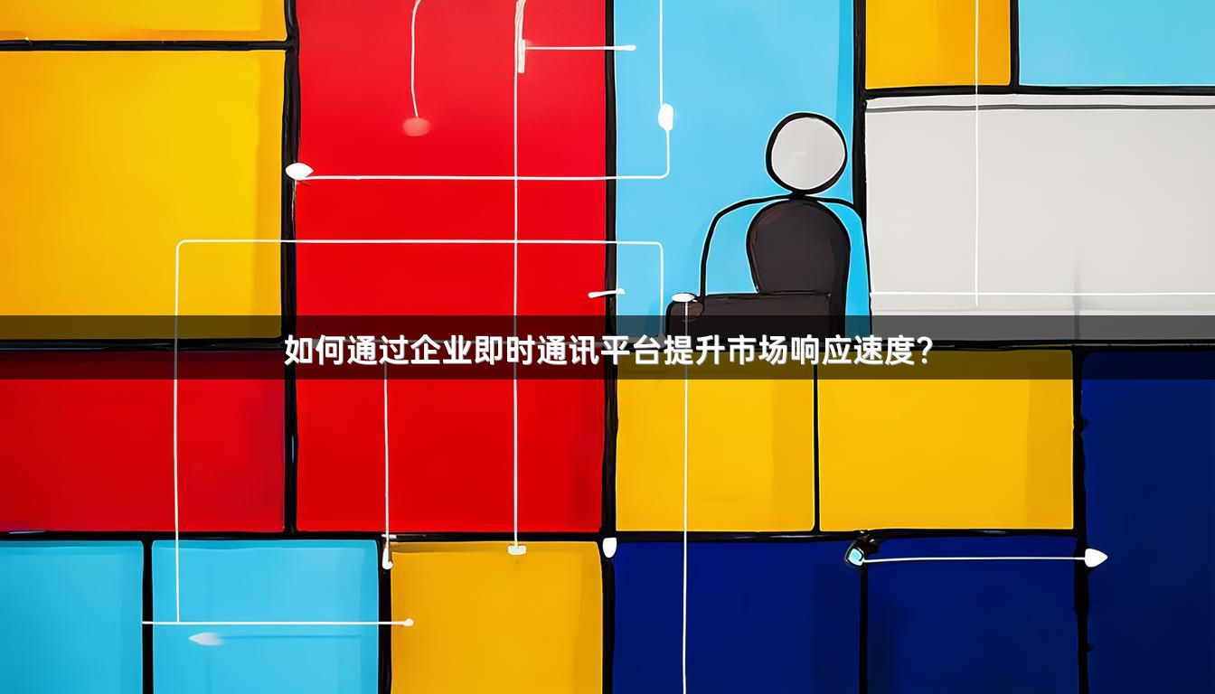 如何通过企业即时通讯平台提升市场响应速度？
