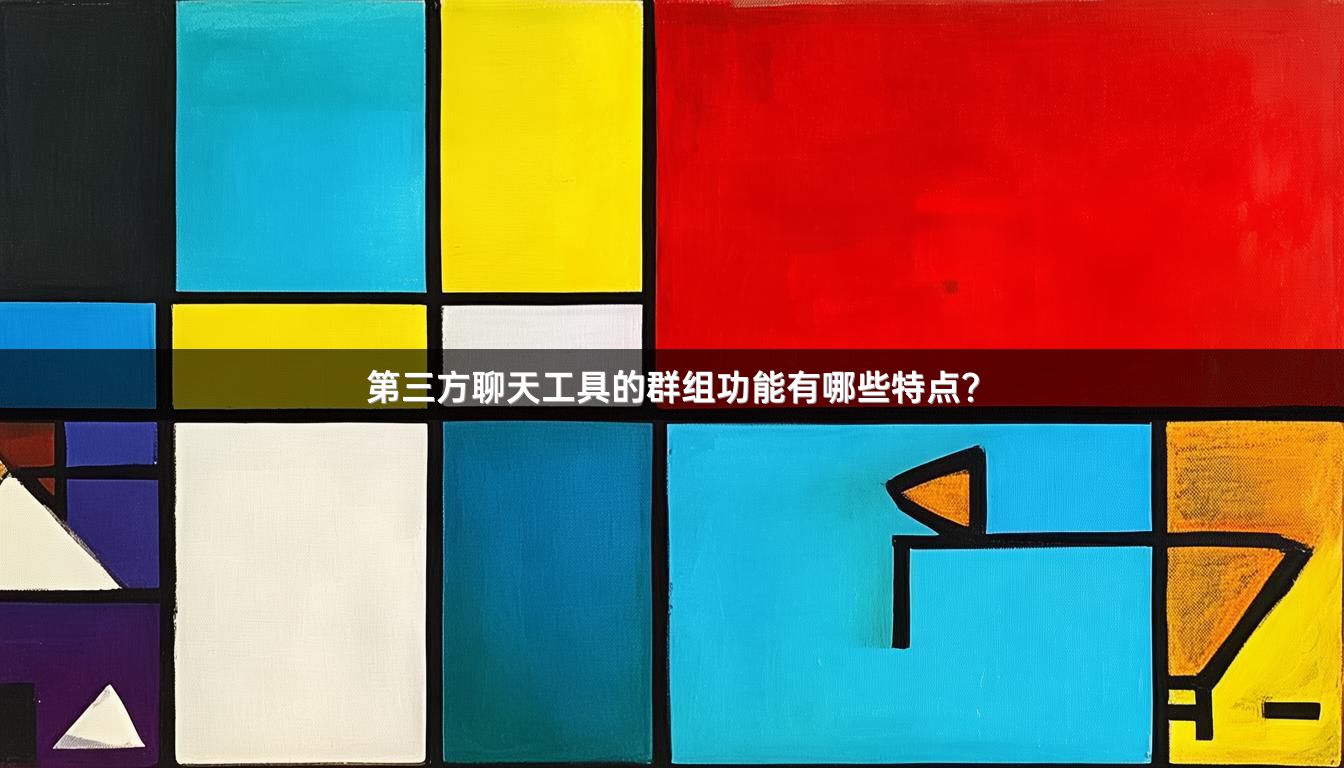 第三方聊天工具的群组功能有哪些特点？