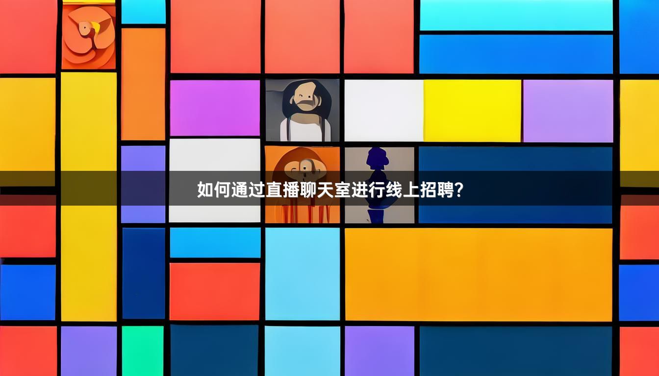 如何通过直播聊天室进行线上招聘？