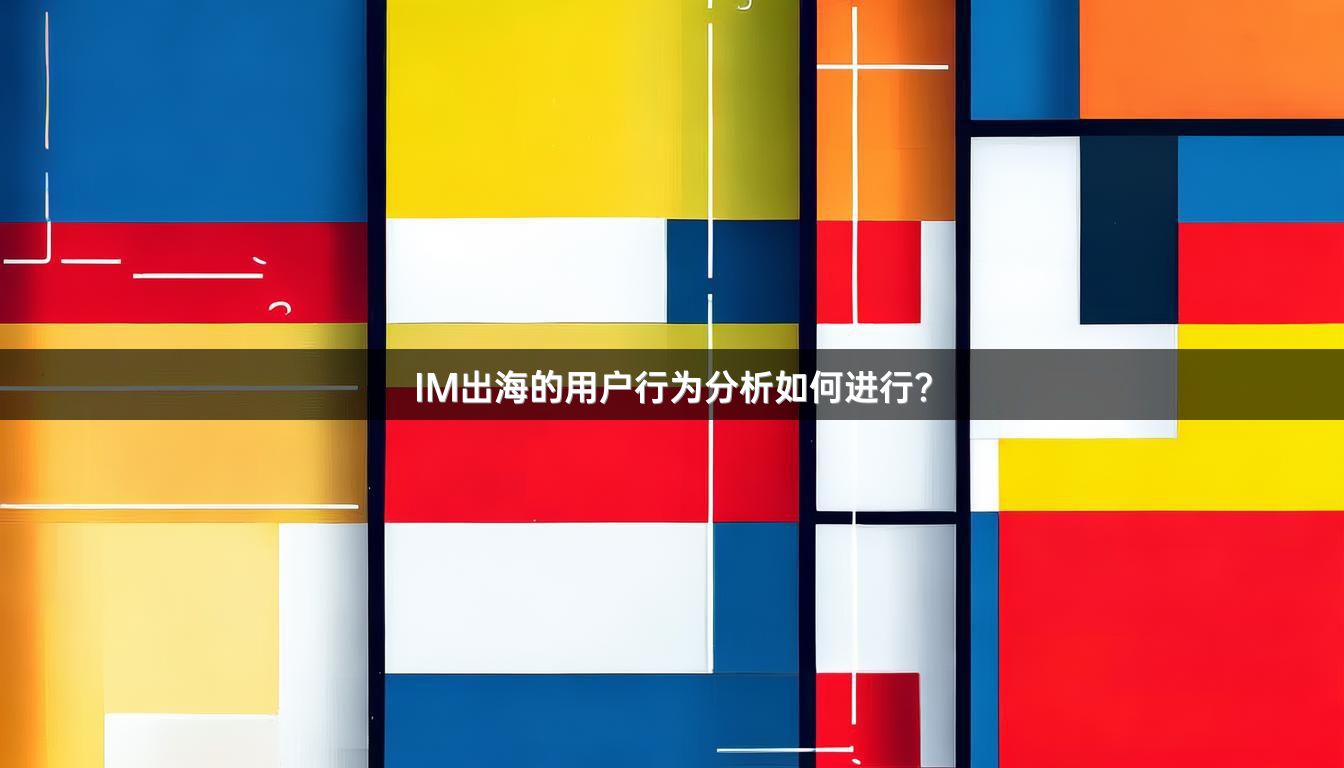 IM出海的用户行为分析如何进行？