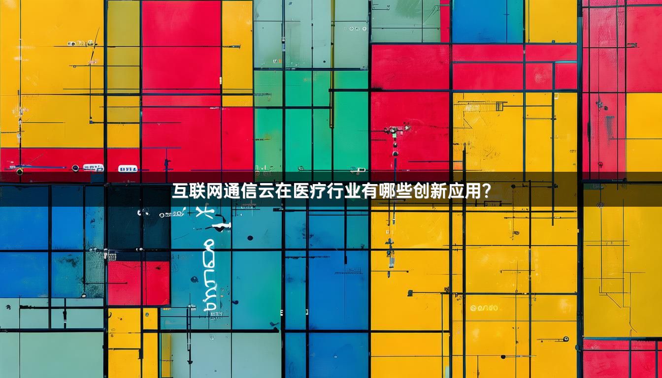 互联网通信云在医疗行业有哪些创新应用？