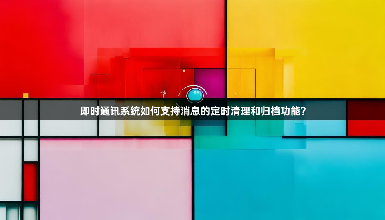 即时通讯系统如何支持消息的定时清理和归档功能？