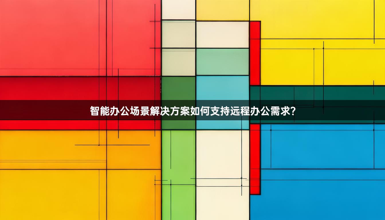 智能办公场景解决方案如何支持远程办公需求？