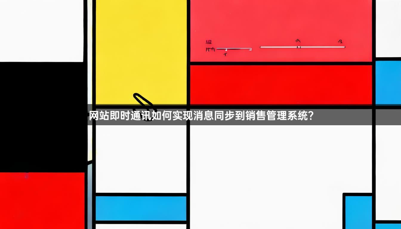 网站即时通讯如何实现消息同步到销售管理系统？