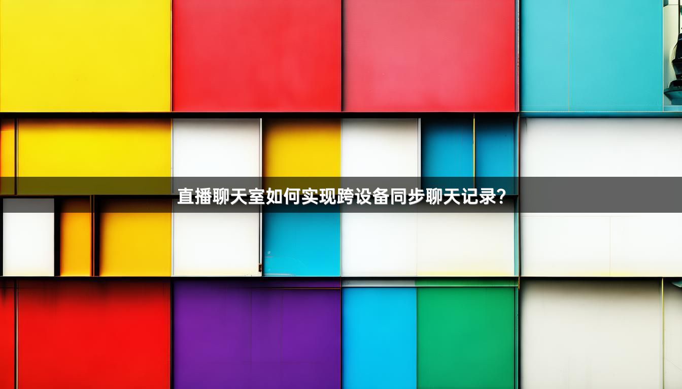 直播聊天室如何实现跨设备同步聊天记录？