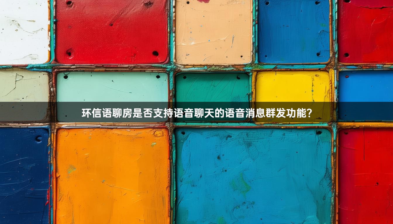环信语聊房是否支持语音聊天的语音消息群发功能？