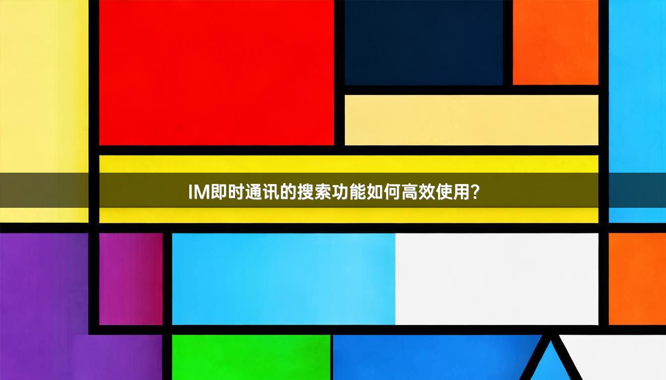 IM即时通讯的搜索功能如何高效使用？