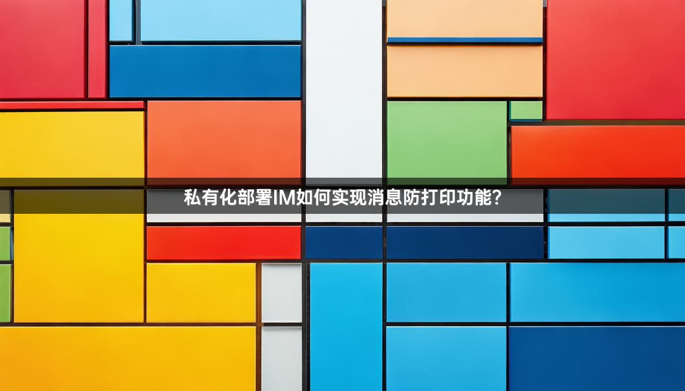私有化部署IM如何实现消息防打印功能？