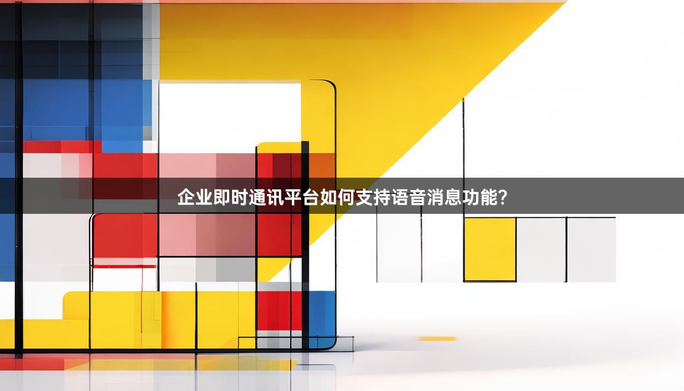 企业即时通讯平台如何支持语音消息功能？