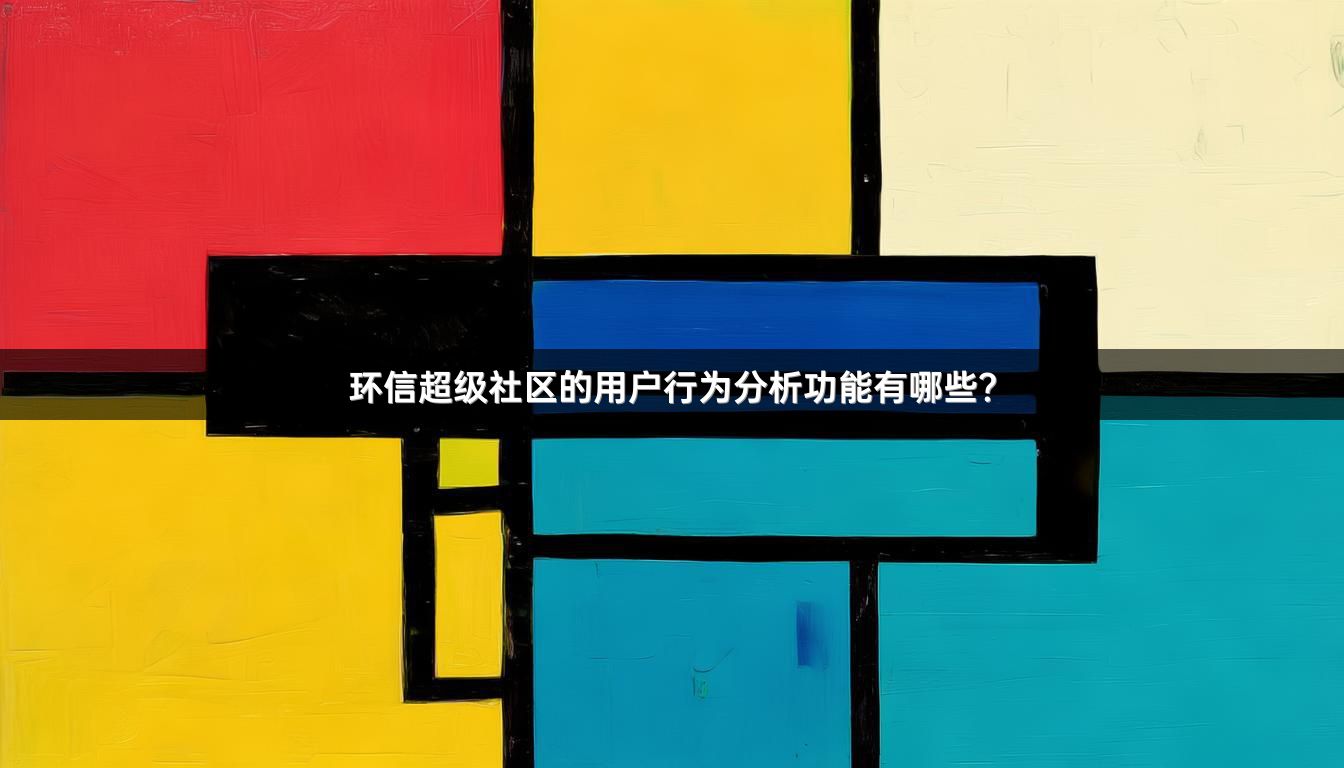 环信超级社区的用户行为分析功能有哪些？