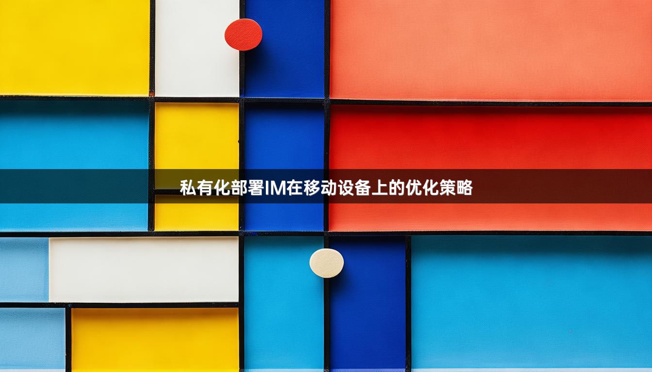 私有化部署IM在移动设备上的优化策略
