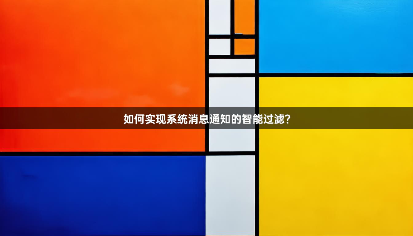 如何实现系统消息通知的智能过滤？