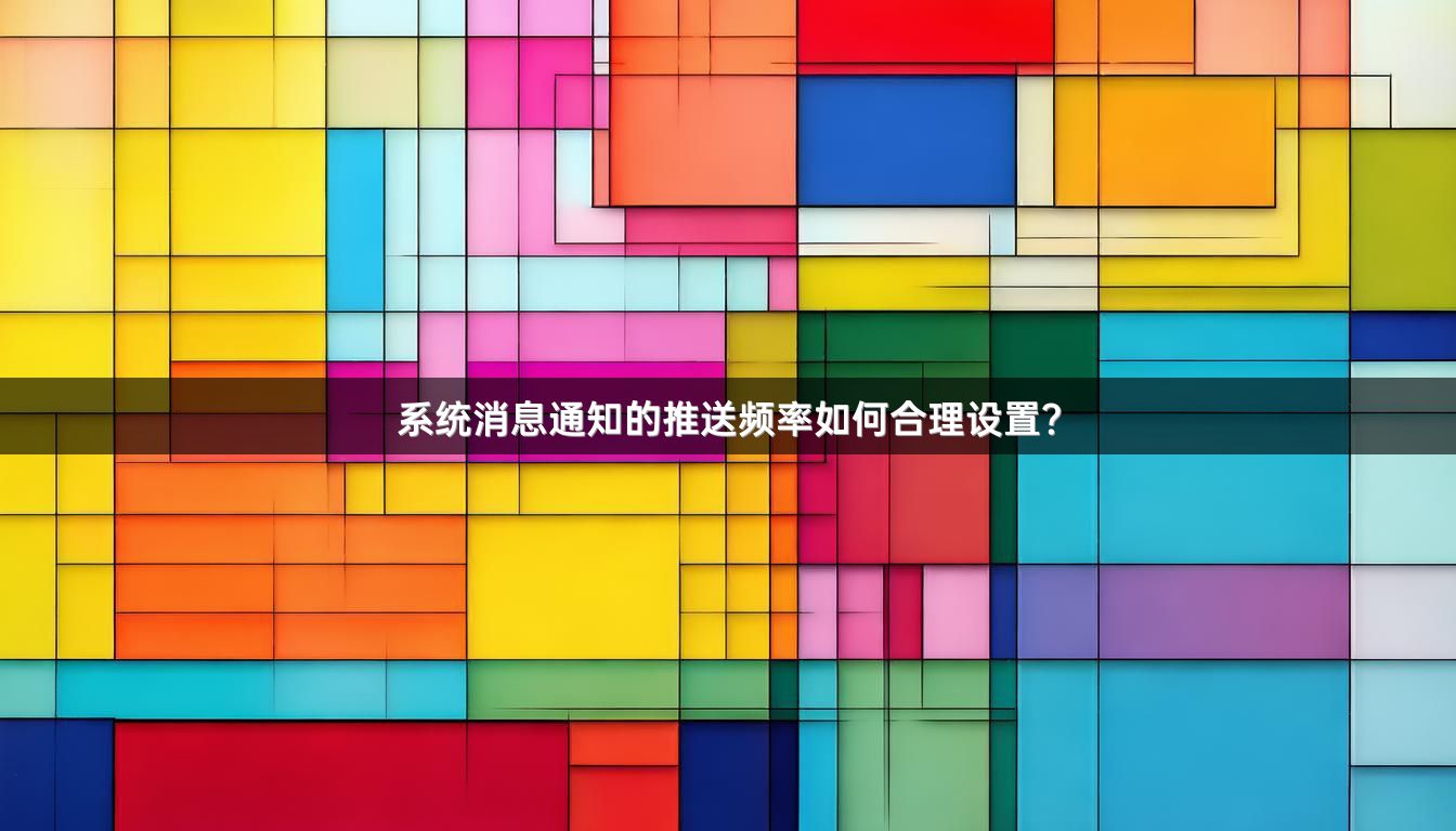 系统消息通知的推送频率如何合理设置？