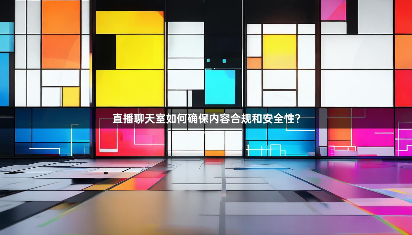 直播聊天室如何确保内容合规和安全性？