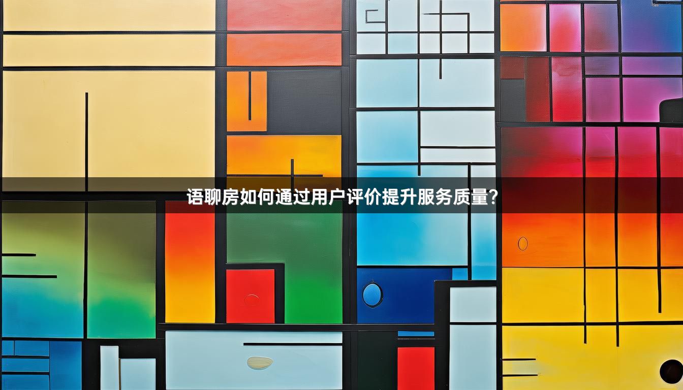 语聊房如何通过用户评价提升服务质量？