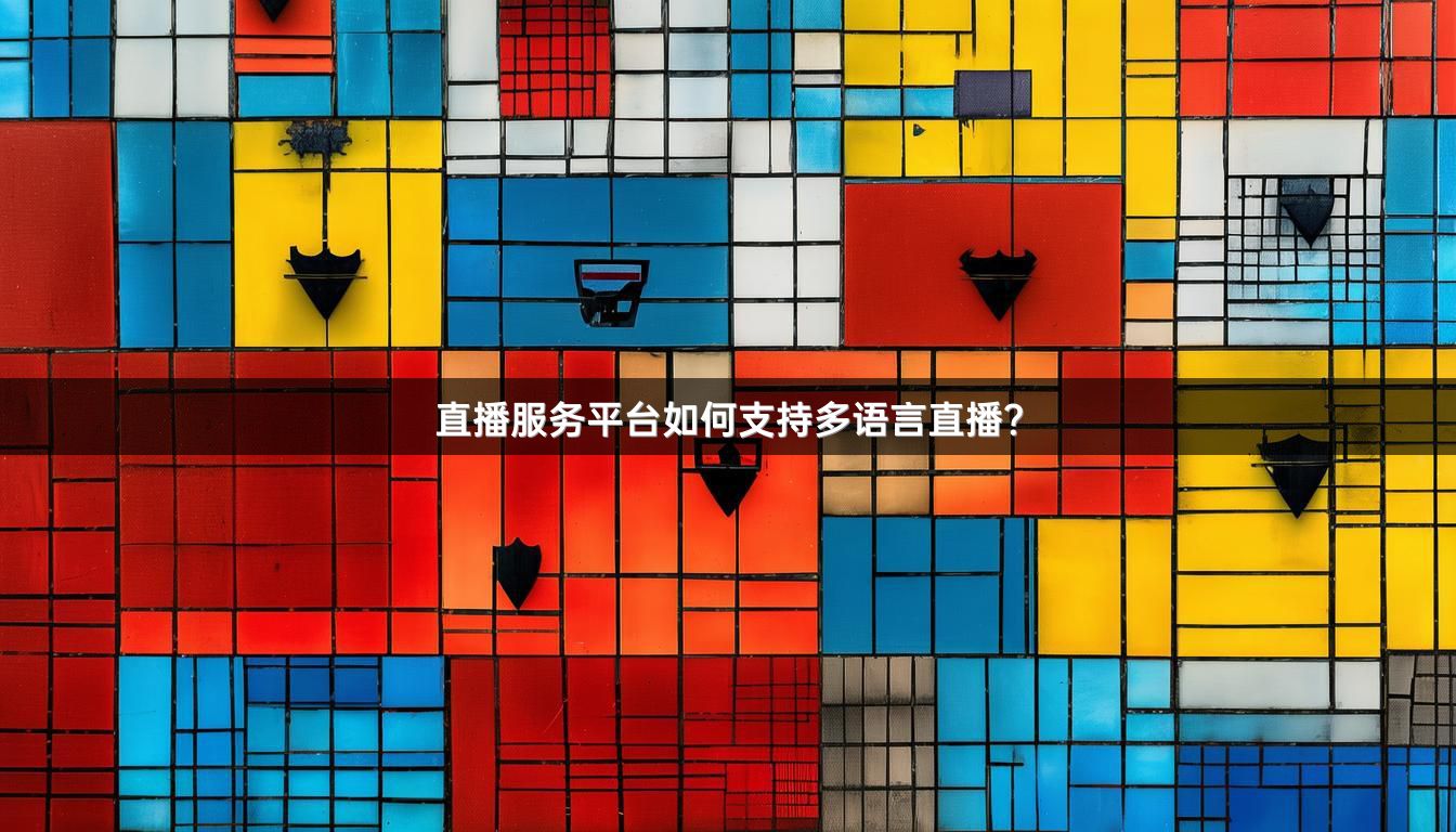 直播服务平台如何支持多语言直播？