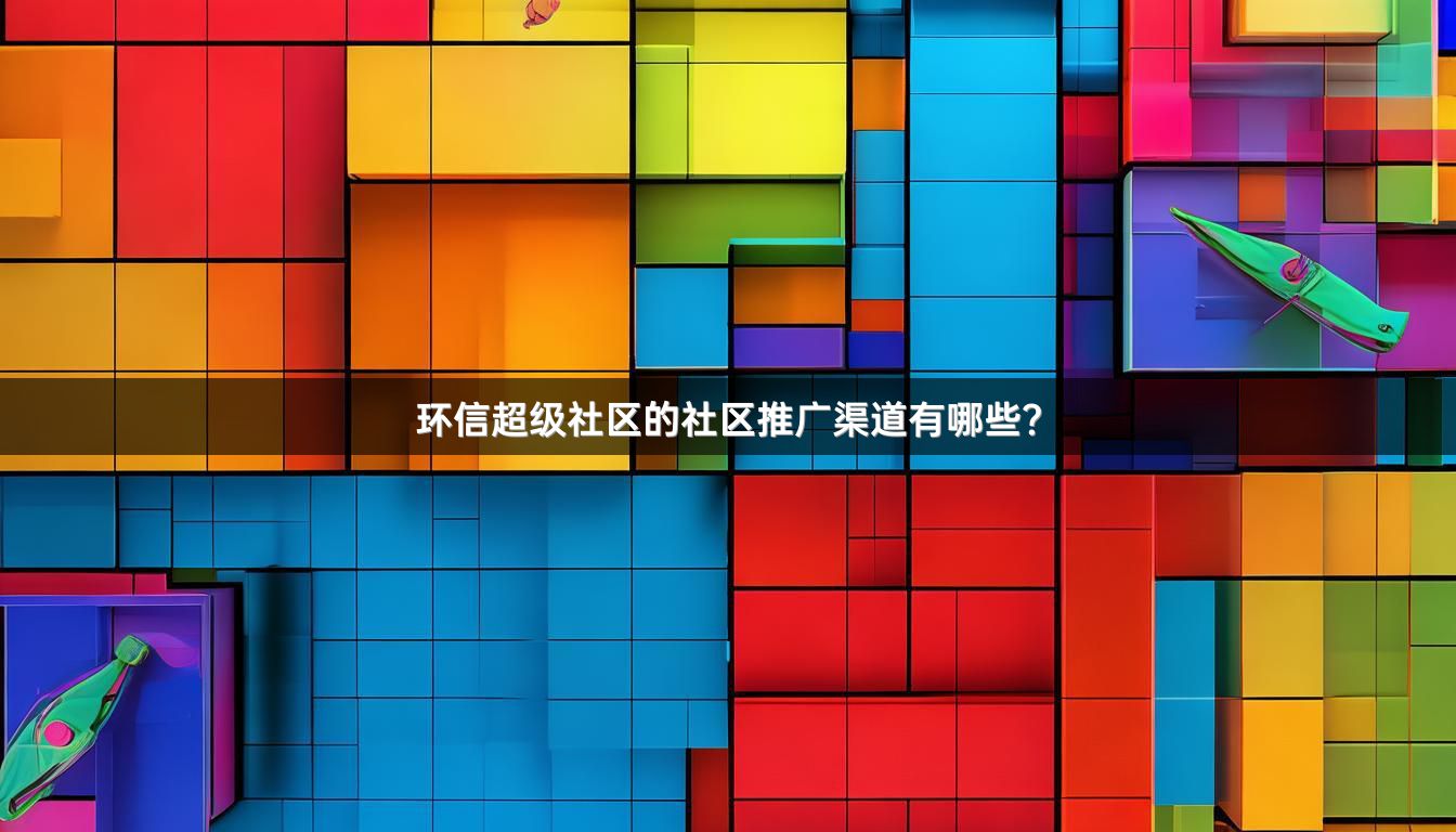 环信超级社区的社区推广渠道有哪些？