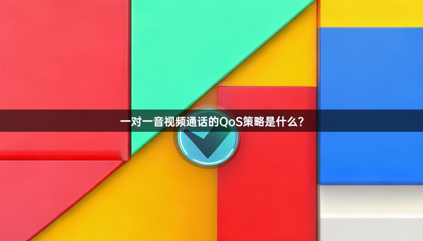 一对一音视频通话的QoS策略是什么？
