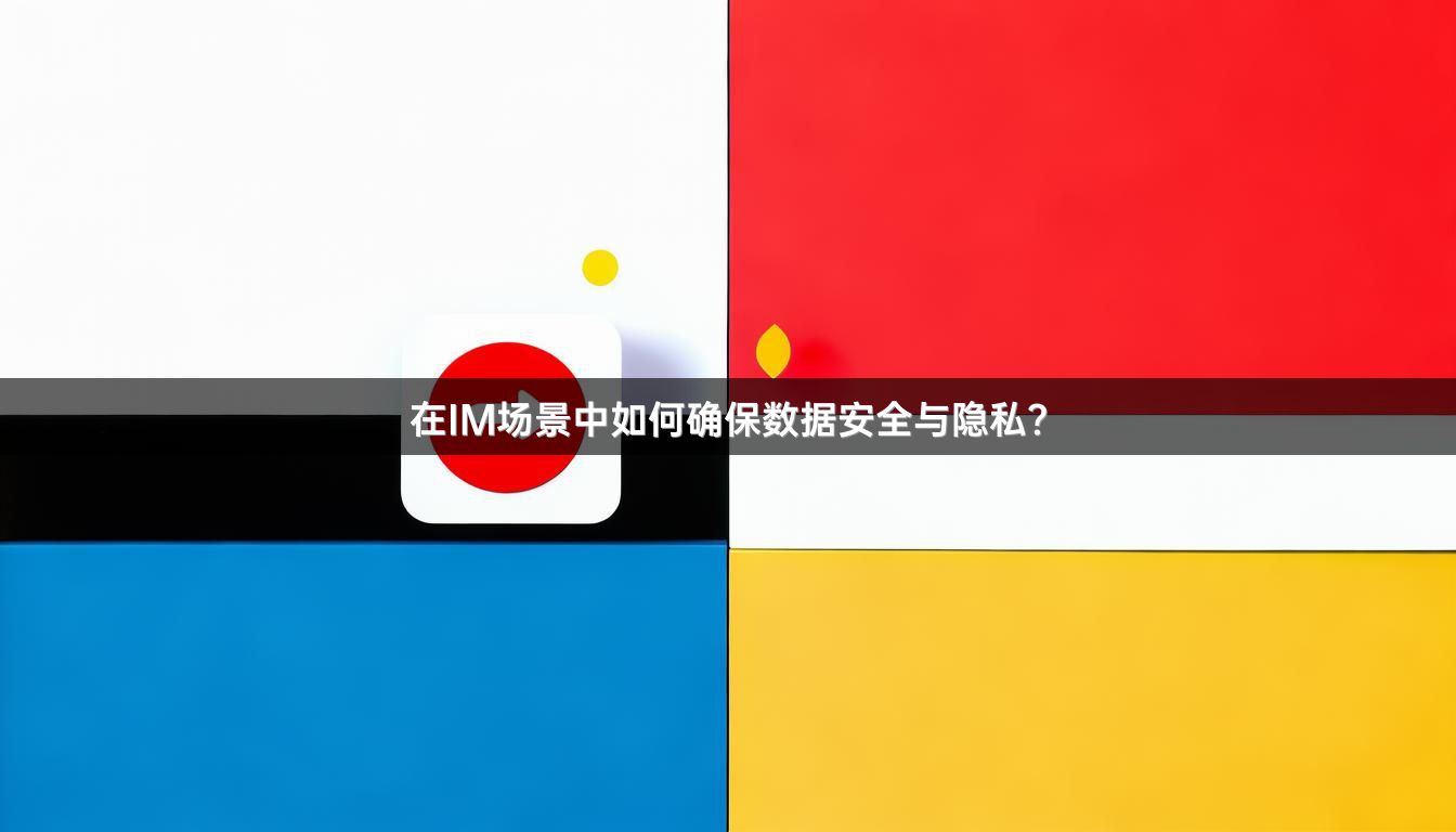 在IM场景中如何确保数据安全与隐私？