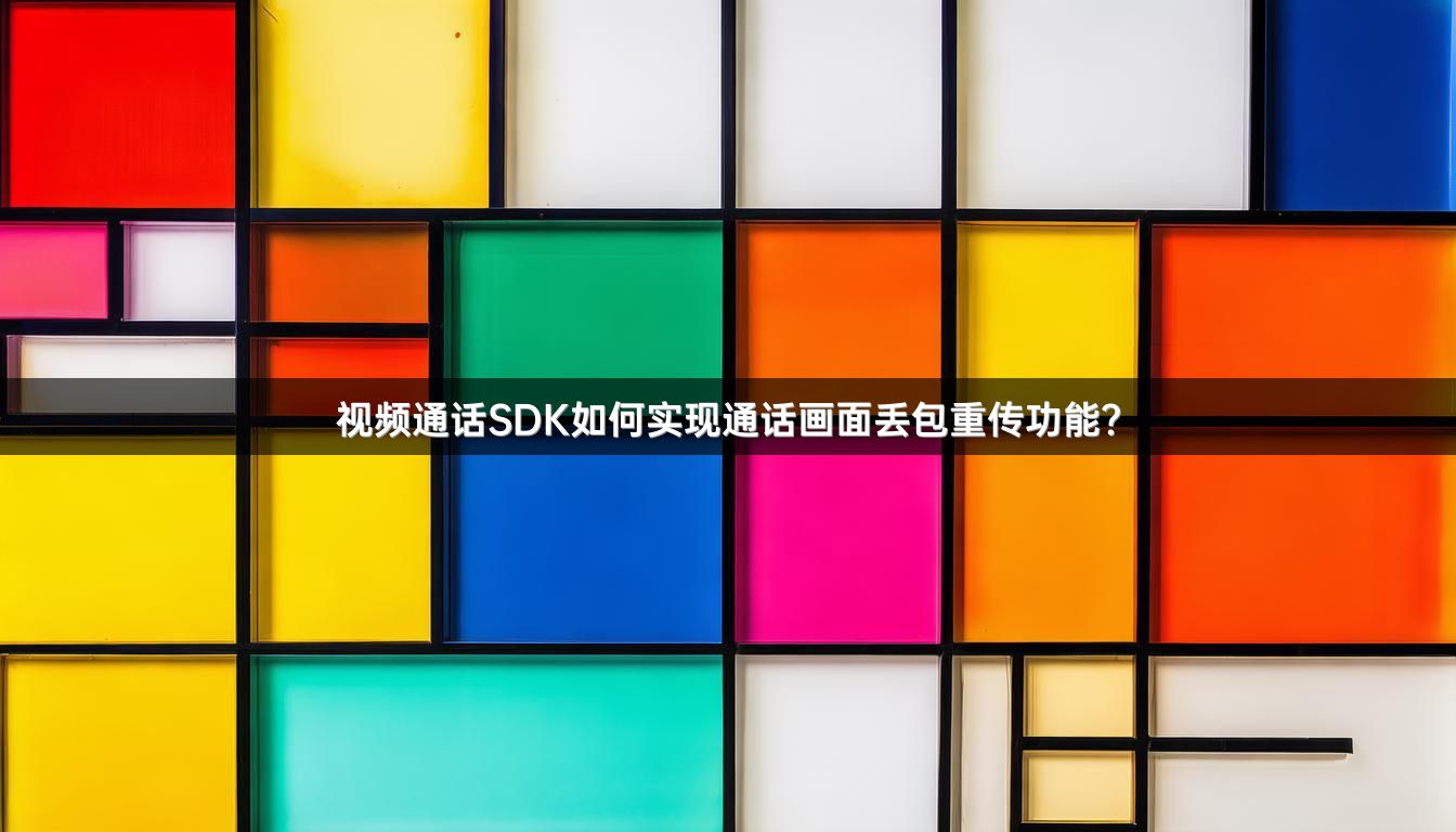 视频通话SDK如何实现通话画面丢包重传功能？