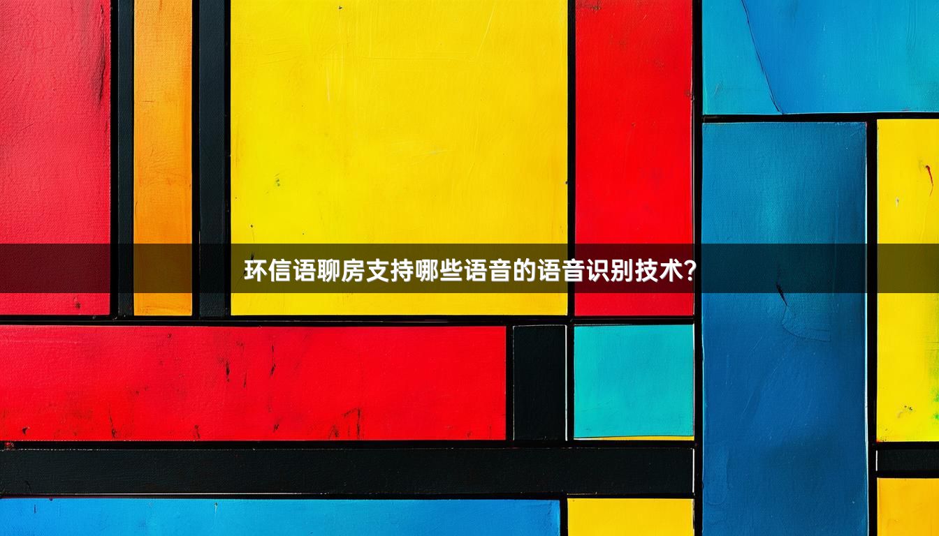 环信语聊房支持哪些语音的语音识别技术？