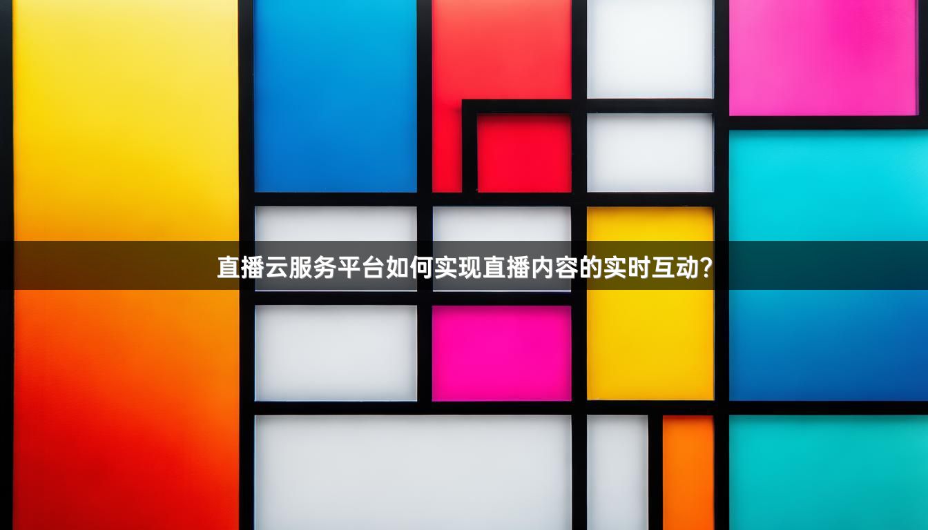 直播云服务平台如何实现直播内容的实时互动？