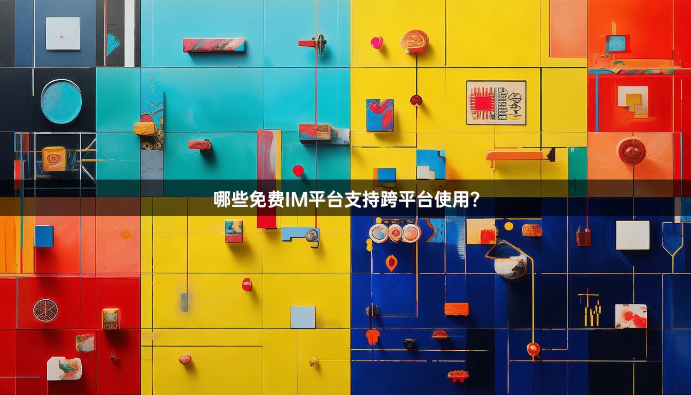 哪些免费IM平台支持跨平台使用？