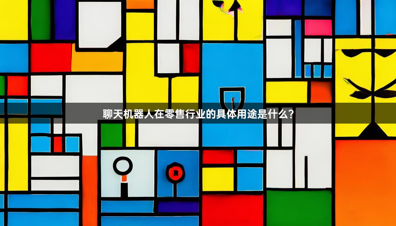 聊天机器人在零售行业的具体用途是什么？