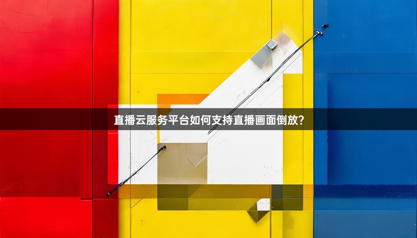 直播云服务平台如何支持直播画面倒放？