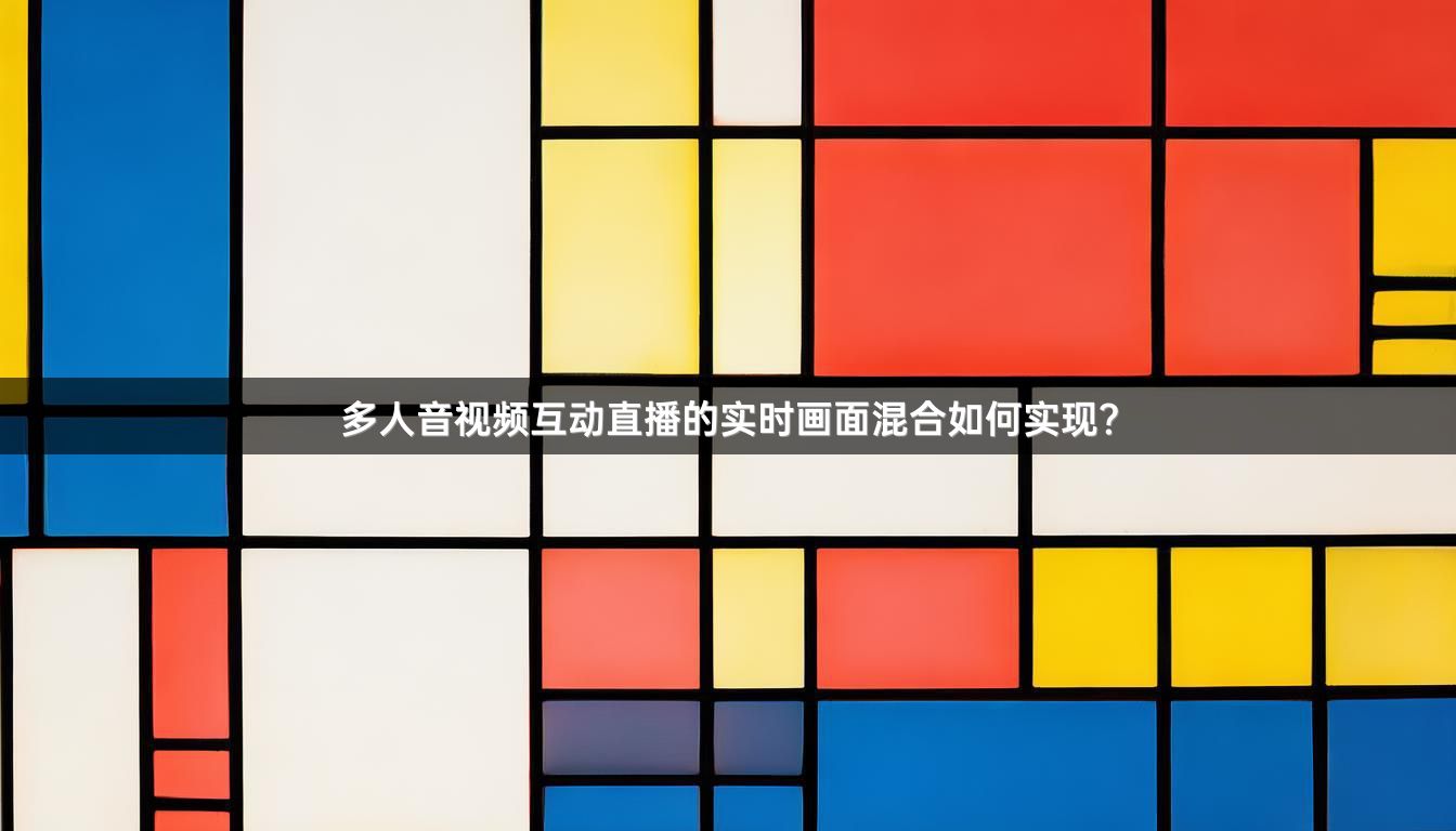 多人音视频互动直播的实时画面混合如何实现？