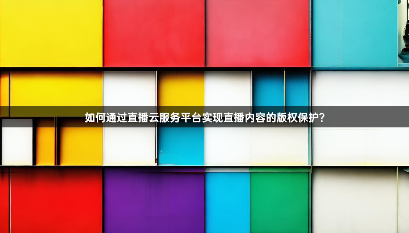 如何通过直播云服务平台实现直播内容的版权保护？